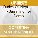 Dudes Of Neptune - Jamming For Damo cd musicale di Dudes Of Neptune
