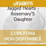 Jagged Hearts - Rosemary'S Daughter cd musicale di Jagged Hearts