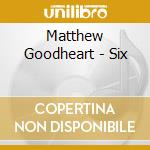 Matthew Goodheart - Six cd musicale di Matthew Goodheart