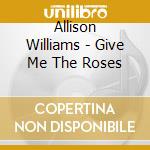 Allison Williams - Give Me The Roses cd musicale di Allison Williams