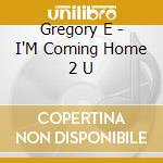 Gregory E - I'M Coming Home 2 U cd musicale di Gregory E