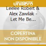 Leelee Robert & Alex Zawilak - Let Me Be The One cd musicale di Leelee Robert & Alex Zawilak
