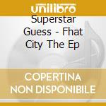 Superstar Guess - Fhat City The Ep cd musicale di Superstar Guess