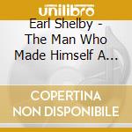 Earl Shelby - The Man Who Made Himself A Name cd musicale di Shelby Earl