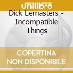 Dick Lemasters - Incompatible Things cd musicale di Dick Lemasters