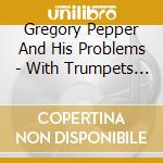 Gregory Pepper And His Problems - With Trumpets Flaring cd