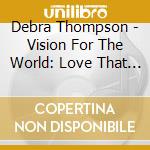 Debra Thompson - Vision For The World: Love That Makes The World Go Round cd
