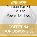 Martian Ear Zit - To The Power Of Two cd