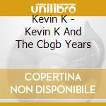 Kevin K - Kevin K And The Cbgb Years cd musicale di Kevin K