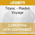 Titanic - Maiden Voyage cd musicale di Titanic