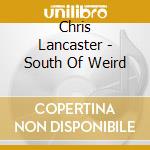 Chris Lancaster - South Of Weird cd