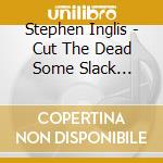 Stephen Inglis - Cut The Dead Some Slack (Deluxe Edition) cd