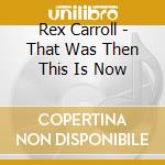 Rex Carroll - That Was Then This Is Now cd