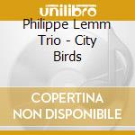 Philippe Lemm Trio - City Birds cd musicale di Philippe Lemm Trio