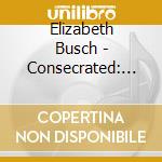 Elizabeth Busch - Consecrated: Songs Along The Journey cd