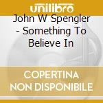 John W Spengler - Something To Believe In cd