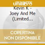 Kevin K - Joey And Me (Limited Edition) cd musicale di Kevin K