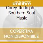 Corey Rudolph - Southern Soul Music cd musicale di Corey Rudolph