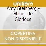 Amy Steinberg - Shine, Be Glorious cd musicale di Amy Steinberg