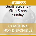 Geoff Stevens - Sixth Street Sunday cd musicale di Geoff Stevens