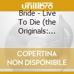 Bride - Live To Die (the Originals: Disc Two) (2 Cd) cd