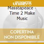 Masstapeace - Time 2 Make Music cd musicale di Masstapeace