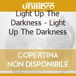 Light Up The Darkness - Light Up The Darkness cd musicale di Light Up The Darkness