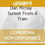 Dan Mcnay - Sunset From A Train cd