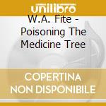 W.A. Fite - Poisoning The Medicine Tree cd