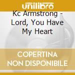Kc Armstrong - Lord, You Have My Heart cd musicale di Kc Armstrong