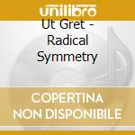 Ut Gret - Radical Symmetry cd musicale di Ut Gret
