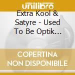 Extra Kool & Satyre - Used To Be Optik Fusion cd musicale di Extra Kool & Satyre