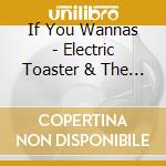 If You Wannas - Electric Toaster & The Battle Axe cd