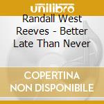 Randall West Reeves - Better Late Than Never cd