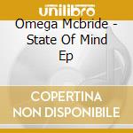 Omega Mcbride - State Of Mind Ep cd musicale di Omega Mcbride