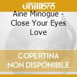 Aine Minogue - Close Your Eyes Love cd musicale di Aine Minogue