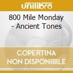 800 Mile Monday - Ancient Tones cd musicale di 800 Mile Monday
