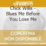 Chick Willis - Blues Me Before You Lose Me cd musicale di Chick Willis