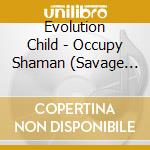 Evolution Child - Occupy Shaman (Savage Elegant Songs For The World Revolution)[Feat. Magic Sufi] cd