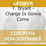 T. Bryant - Change Is Gonna Come cd