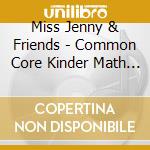 Miss Jenny & Friends - Common Core Kinder Math With Miss Jenny & Friends cd