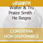Walter & Tru Praize Smith - He Reigns cd