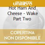 Hot Ham And Cheese - Wake Part Two cd