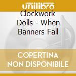 Clockwork Dolls - When Banners Fall cd musicale di Clockwork Dolls