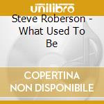 Steve Roberson - What Used To Be cd musicale di Steve Roberson
