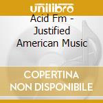 Acid Fm - Justified American Music cd