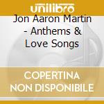 Jon Aaron Martin - Anthems & Love Songs cd