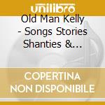 Old Man Kelly - Songs Stories Shanties & Shenanigans cd