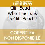 Cliff Beach - Who The Funk Is Cliff Beach? cd