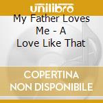 My Father Loves Me - A Love Like That cd